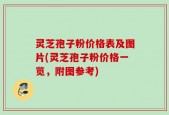 灵芝孢子粉价格表及图片(灵芝孢子粉价格一览，附图参考)