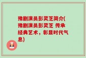 豫剧演员彭灵芝简介(豫剧演员彭灵芝 传承经典艺术，彰显时代气息)