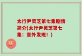 太行尹灵芝第七集剧情简介(太行尹灵芝第七集：意外发现！)