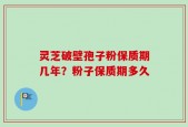 灵芝破壁孢子粉保质期几年？粉子保质期多久