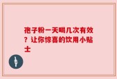 孢子粉一天喝几次有效？让你惊喜的饮用小贴士
