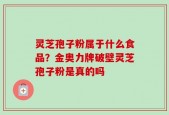 灵芝孢子粉属于什么食品？金奥力牌破壁灵芝孢子粉是真的吗