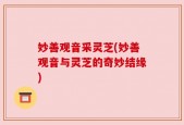 妙善观音采灵芝(妙善观音与灵芝的奇妙结缘)