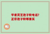 学者灵芝孢子粉电话？正宗孢子粉哪里买