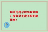 喝灵芝孢子粉为啥失眠？探究灵芝孢子粉的副作用？