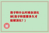 孢子粉什么时候会消化掉(孢子粉需要多久才能被消化？)