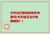 中药治疗肺癌晚期有效果吗(中药能否治疗晚期肺癌？)