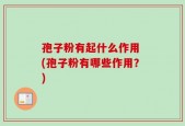 孢子粉有起什么作用 (孢子粉有哪些作用？)