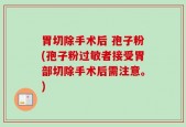 胃切除手术后 孢子粉(孢子粉过敏者接受胃部切除手术后需注意。)