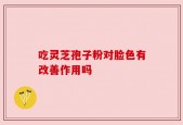 吃灵芝孢子粉对脸色有改善作用吗