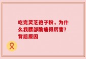 吃完灵芝孢子粉，为什么我腰部酸痛得厉害？背后原因