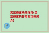 灵芝蜂蜜功效作用(灵芝蜂蜜的作用和功效简介)