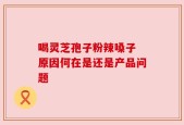 喝灵芝孢子粉辣嗓子 原因何在是还是产品问题