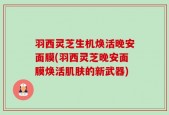 羽西灵芝生机焕活晚安面膜(羽西灵芝晚安面膜焕活肌肤的新武器)