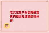 吃灵芝孢子粉后粪便变黑的原因及健康影响分析