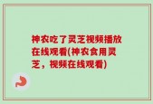 神农吃了灵芝视频播放在线观看(神农食用灵芝，视频在线观看)