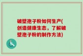 破壁孢子粉如何生产(创造健康生态，了解破壁孢子粉的制作方法)