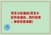 灵芝小区酒店(灵芝小区开设酒店，简约实用，体验包容温馨)