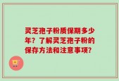 灵芝孢子粉质保期多少年？了解灵芝孢子粉的保存方法和注意事项？