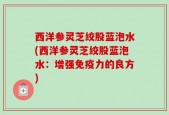 西洋参灵芝绞股蓝泡水(西洋参灵芝绞股蓝泡水：增强免疫力的良方)