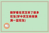 做梦看见灵芝采了很多花生(梦中灵芝采得满满一篮花生)
