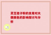 灵芝孢子粉的食用对大便颜色的影响探讨与分析