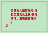 灵芝文化展厅图片(体验灵芝文化之美-参观展厅，发现惊喜奇妙！)