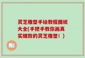 灵芝雕塑手绘教程图纸大全(手把手教你画真实细致的灵芝雕塑！)