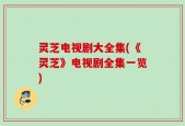 灵芝电视剧大全集(《灵芝》电视剧全集一览)