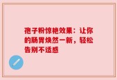 孢子粉惊艳效果：让你的肠胃焕然一新，轻松告别不适感