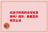 吃孢子粉真的会导致发胖吗？揭开，看看营养师怎么说