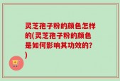 灵芝孢子粉的颜色怎样的(灵芝孢子粉的颜色是如何影响其功效的？)