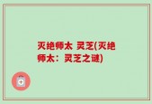 灭绝师太 灵芝(灭绝师太：灵芝之谜)
