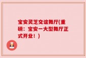 宝安灵芝交谊舞厅(重磅：宝安一大型舞厅正式开业！)