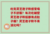 吃完灵芝孢子粉感觉嗓子不舒服？每次吃破壁灵芝孢子粉后都有点肚子痛？灵芝孢子粉不易消化吗？
