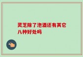 灵芝除了泡酒还有其它八种好处吗