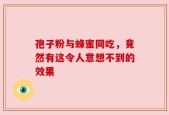 孢子粉与蜂蜜同吃，竟然有这令人意想不到的效果