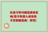 吃孢子粉对糖尿病有影响(孢子粉摄入或有助于控制糖尿病：研究)
