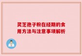 灵芝孢子粉在经期的食用方法与注意事项解析