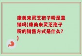 康美来灵芝孢子粉是直销吗(康美来灵芝孢子粉的销售方式是什么？)