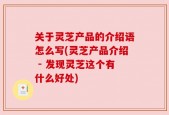 关于灵芝产品的介绍语怎么写(灵芝产品介绍 - 发现灵芝这个有什么好处)
