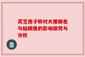 灵芝孢子粉对大便颜色与粘稠度的影响探究与分析