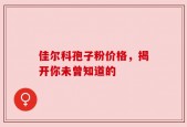佳尔科孢子粉价格，揭开你未曾知道的
