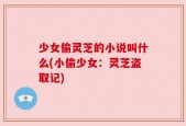 少女偷灵芝的小说叫什么(小偷少女：灵芝盗取记)
