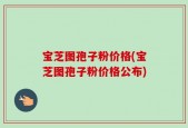 宝芝图孢子粉价格(宝芝图孢子粉价格公布)