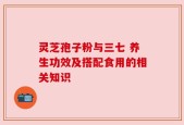 灵芝孢子粉与三七 养生功效及搭配食用的相关知识