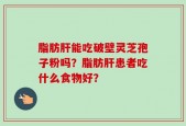 脂肪肝能吃破壁灵芝孢子粉吗？脂肪肝患者吃什么食物好？
