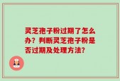 灵芝孢子粉过期了怎么办？判断灵芝孢子粉是否过期及处理方法？