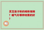 灵芝孢子粉的喷粉视频？暖气片哪种材质的好？