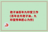 孢子油百年九珍堂工作(百年古方孢子油，九珍堂传承匠心力作)